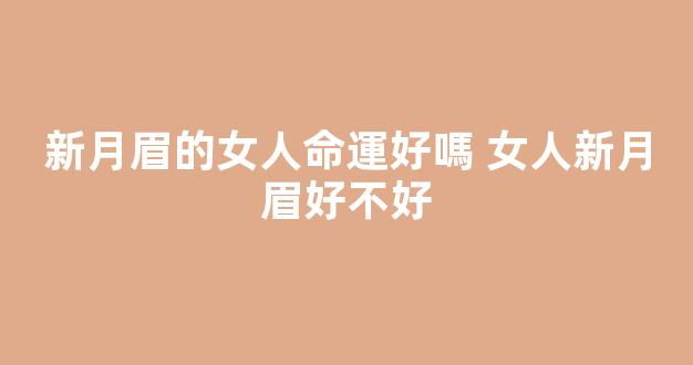 新月眉的女人命運好嗎 女人新月眉好不好